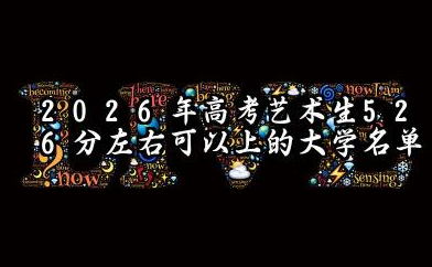 2026高考艺术生526分左右可以上什么大学?2026年高考艺术生526分左右可以上的大学简介
