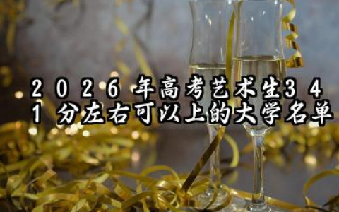 2026高考艺术生341分左右可以上什么大学？2026年高考艺术生341分左右可以上的大学简介
