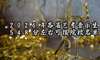 2026各省艺考音乐生548分左右可报院校有哪些?548分最好30所学校能报几本大学