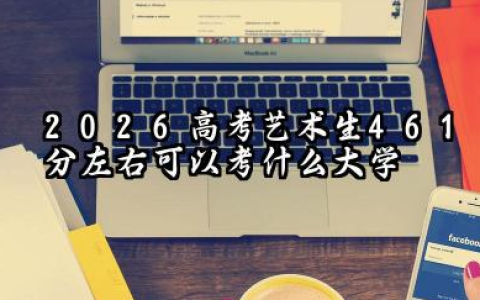 2026艺术生461分左右可以考什么大学 2026年高考艺术生461分左右可以上的大学简介