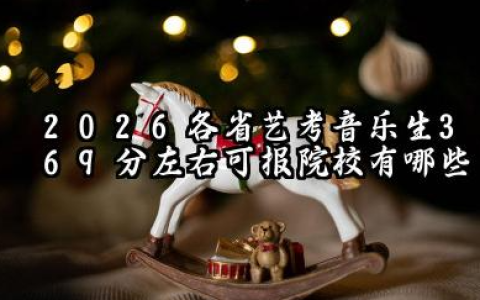2026各省艺考音乐生369分左右可报院校有哪些？369分最好19所学校能报几本大学