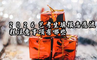 2026艺考生填报志愿流程 注意事项有哪些