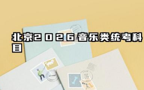 北京2026音乐类统考考试科目及分值分布 北京2026音乐类统备考策略与注意事项
