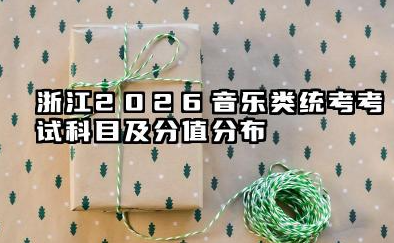 浙江2026音乐类统考考试科目及分值分布 满分到底多少分