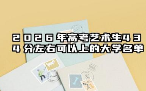 2026高考艺术生434分左右可以上什么大学？2026年高考艺术生434分左右可以上的大学简介