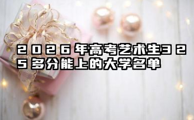 艺术生高考325多分能上什么大学 2026艺术类院校推荐