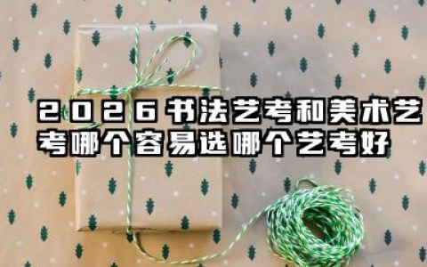 2026书法艺考和美术艺考哪个容易 选哪个艺考好