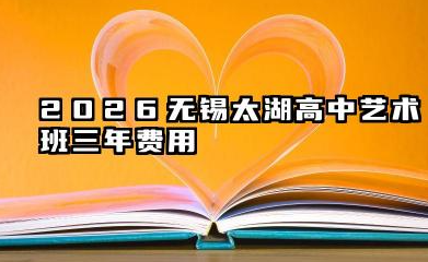 2026无锡太湖高中艺术班三年费用 一般能够花费多少钱