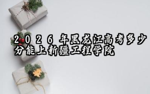 2026黑龙江高考多少分能上新疆工程学院及专业？新疆工程学院简介