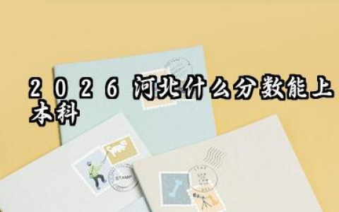 2026河北什么分数能上本科 2025全国本科大学在河北录取分数线是多少