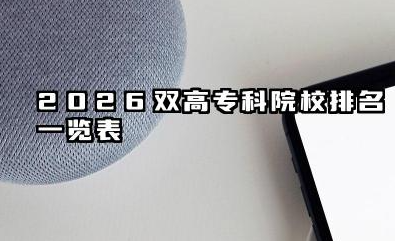 2026双高专科院校排名一览表 2026年双高专科院校报考策略