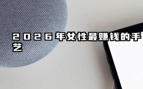 2026女人学什么手艺最赚钱 2026年女性最容易学的手艺