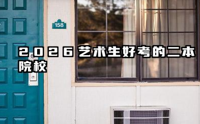 艺术生最低的二本大学 2026艺术生二本择校报考策略