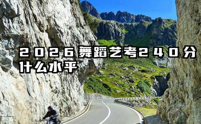 2026舞蹈艺考240分什么水平 2026舞蹈艺考240分的院校选择