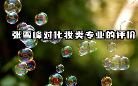 张雪峰谈化妆类最建议专业 化妆类专业学习内容与就业前景