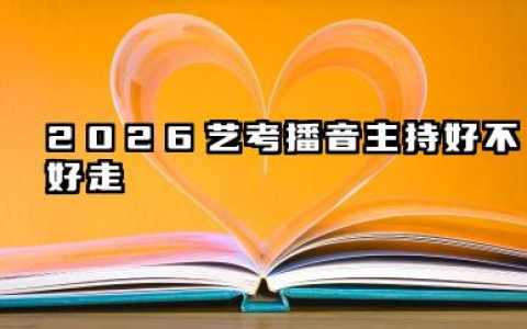 2026艺考播音主持好不好走 2026播音主持艺考考什么内容