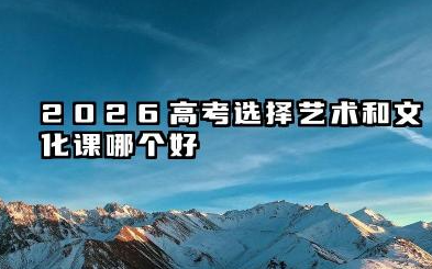 2026高考走艺术好还是文化课好 高考走艺术生和文化课有什么区别