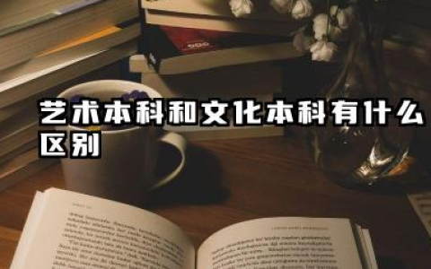 2026艺术本科和文化本科有什么区别 艺术本科好还是文化本科好