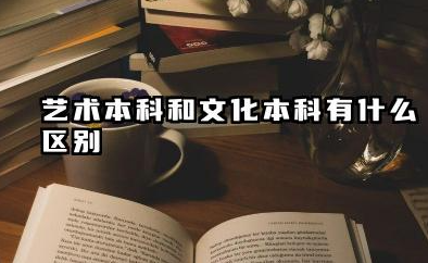 2026艺术本科和文化本科有什么区别 艺术本科好还是文化本科好