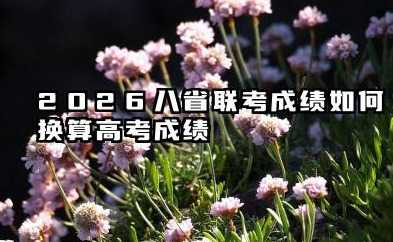 2026八省联考成绩如何换算高考成绩 八省联考成绩预测能上大学的方法
