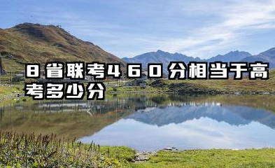 8省联考460分相当于高考多少分 8省联考460分相当于什么水平