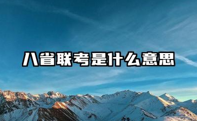 八省联考是什么意思 为什么要重视八省联考