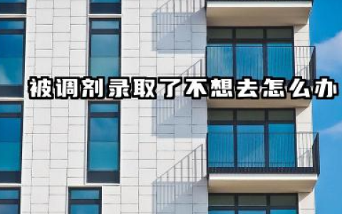 被调剂录取了不想去怎么办 2026专业被调剂了还能换吗