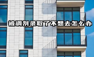 被调剂录取了不想去怎么办 2026专业被调剂了还能换吗