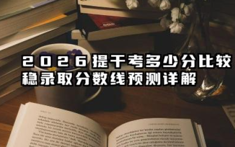 2026提干考多少分比较稳 录取分数线预测详解