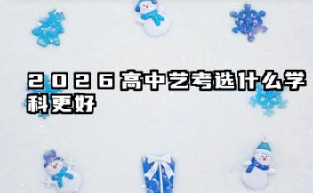 2026高中艺考选什么学科更好 怎么提高文化分