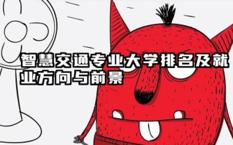 智慧交通专业大学排名及就业方向与前景 2026智慧交通专业大学排名推荐