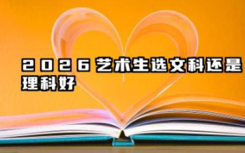 2026艺术生选文科还是理科好 2026艺术生文科理科怎么选择