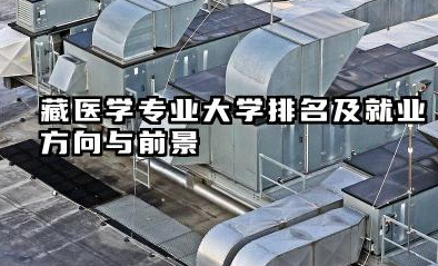 藏医学专业大学排名及就业方向与前景 2026全国十大院校推荐