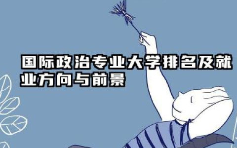国际政治专业大学排名及就业方向与前景 2026全国十大院校推荐