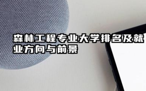 森林工程专业大学排名及就业方向与前景 2026全国十大院校推荐
