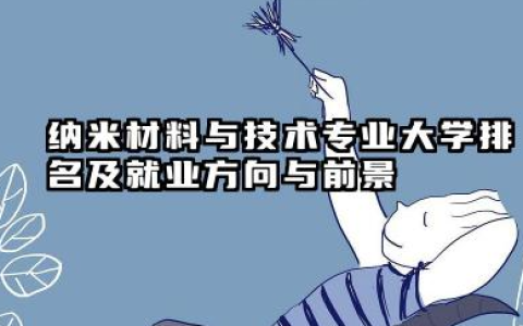 纳米材料与技术专业大学排名及就业方向与前景 2026全国十大院校推荐