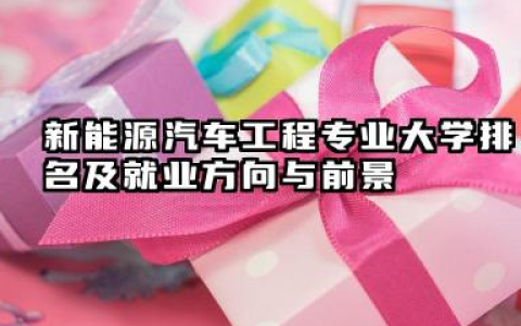 新能源汽车工程专业大学排名及就业方向与前景 2026全国十大院校推荐