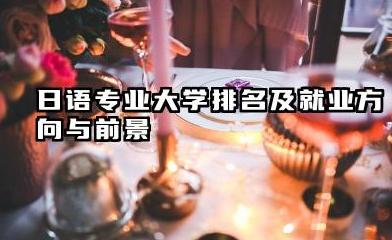 日语专业大学排名及就业方向与前景 2026全国十大院校推荐