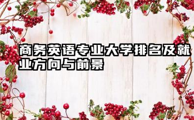 商务英语专业大学排名及就业方向与前景 2026全国十大院校推荐