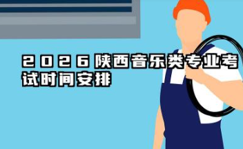 2026陕西音乐类专业统考/联考什么时候考试 2026陕西音乐类专业统考成绩公布时间