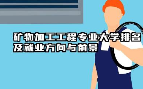 矿物加工工程专业大学排名及就业方向与前景 2026全国十大院校推荐