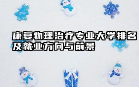 康复物理治疗专业大学排名及就业方向与前景 2026全国十大院校推荐