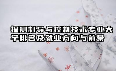 探测制导与控制技术专业大学排名及就业方向与前景 2026探测制导与控制技术专业大学有哪些推荐