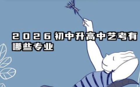2026初中升高中艺考有哪些专业 2026备考重点与建议