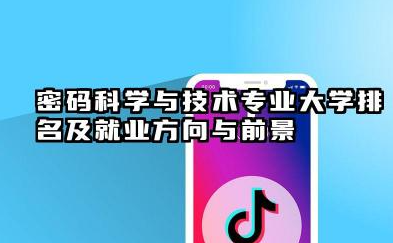密码科学与技术专业大学排名及就业方向与前景 2026密码科学与技术专业十大院校推荐名单