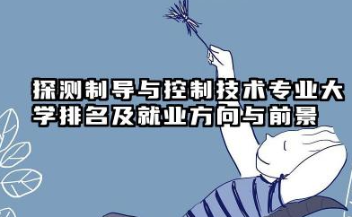 探测制导与控制技术专业大学排名及就业方向与前景 2026探测制导与控制技术专业大学有哪些推荐