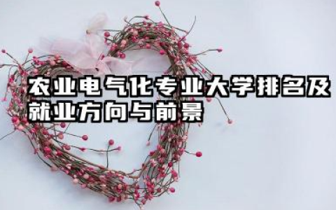 农业电气化专业大学排名及就业方向与前景 2026全国十大院校推荐