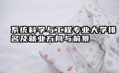系统科学与工程专业大学排名及就业方向与前景 2026系统科学与工程专业十大院校推荐名单