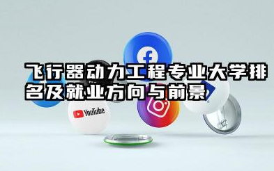 飞行器动力工程专业大学排名及就业方向与前景 2026全国十大院校推荐