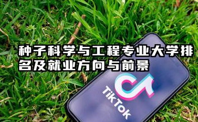 种子科学与工程专业大学排名及就业方向与前景 2026全国十大院校推荐